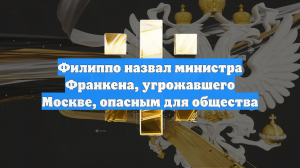 Филиппо назвал министра Франкена, угрожавшего Москве, опасным для общества