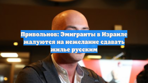Привольнов: Эмигранты в Израиле жалуются на нежелание сдавать жилье русским