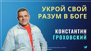 Константин Гроховский | Укрой свой разум в Боге | 26.10.2025