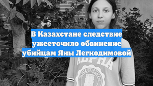 В Казахстане следствие ужесточило обвинение убийцам Яны Легкодимовой