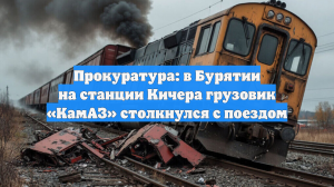 Прокуратура: в Бурятии на станции Кичера грузовик «КамАЗ» столкнулся с поездом