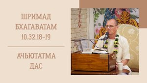 31.10.25 (8:15) - Шримад Бхагаватам 10.32.18-19 - Е.М. Ачьютатма дас