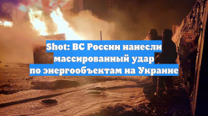 Shot: ВС России нанесли массированный удар по энергообъектам на Украине