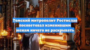 Томский митрополит Ростислав посоветовал изменившим женам ничего не раскрывать