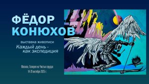 ФЁДОР КОНЮХОВ. Выставка картин «КАЖДЫЙ ДЕНЬ – КАК ЭКСПЕДИЦИЯ»