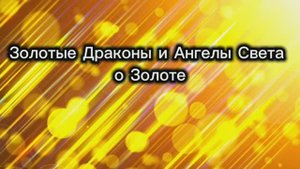Золотые Драконы и Ангелы Света о Золоте 18.09.2025г (144 Послание)