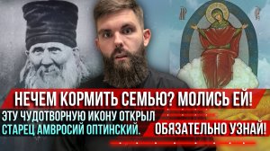 ❗️Нечем кормить семью? Молись Ей! Эту чудотворную икону открыл старец Амвросий Оптинский