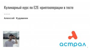 Кулинарный курс по E2E: криптооперации в тесте. Алексей Кудашкин. Астрал-Софт Frontend