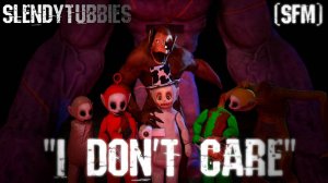 "I Don't Care" - (Slendytubbies/SFM/Music)