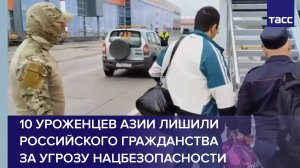 10 уроженцев Азии лишили российского гражданства за угрозу нацбезопасности