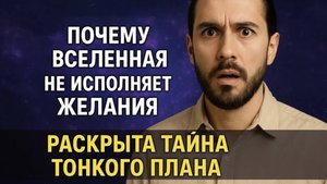 Почему Вселенная не исполняет желания? Разгадка на ТОНКОМ ПЛАНЕ