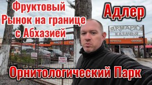 Адлер Орнитологический парк. Фруктовый Рынок на границе с Абхазией
