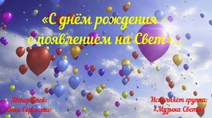 С ДНЁМ РОЖДЕНИЯ - с появлением на Свет...