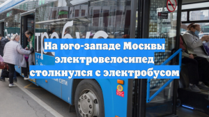 На юго-западе Москвы электровелосипед столкнулся с электробусом