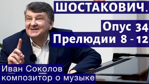 Лекция 179. Шостакович. 24 прелюдии, опус 34. Прелюдии № 8 - 12.| Композитор Иван Соколов о музыке.