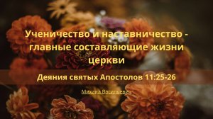 Ученичество/наставничество-составляющие жизни церкви|Деяния св.Апостолов 11:25-26|Михаил Васильевич