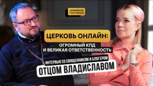 Церковь онлайн: огромный КПД и великая ответственность. Интервью с отцом и блогером Владиславом