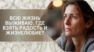 Всю жизнь выживаю: где взять радость и жизнелюбие?
