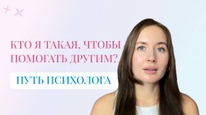 Путь психолога: кто я такая, чтобы помогать другим?