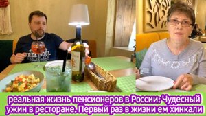 Реальная жизнь пенсионеров в России: вкусный ужин ресторане, Первый раз в жизни ем хинкали