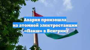 Авария произошла на атомной электростанции «Пакш» в Венгрии