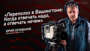 "Переполох в Вашингтоне: Когда отвечать надо, а отвечать нечем" - Юрий Селиванов
