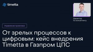 От зрелых процессов к цифровым: кейс внедрения Timetta в Газпром ЦПС
