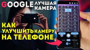 Лучшая Google Camera - она улучшит камеру и фото на твоём телефоне