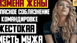 Рассказ мужчины | Измена жены. Опасное соблазнение в командировке. Жестокая месть мужа. История