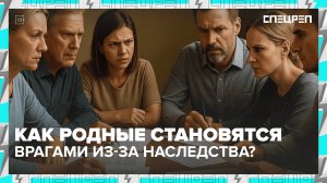 НАСЛЕДСТВО: правила наследования, вражда родственников, чужое состояние | Спецреп