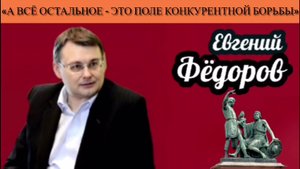Евгений Фёдоров: «А всё остальное - это поле конкурентной борьбы»