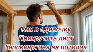 Как в одиночку прикрутить лист гипсокартона на потолок.