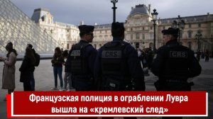Французская полиция в ограблении Лувра вышла на «кремлевский след»