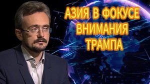 АЗИЯ В ФОКУСЕ ВНИМАНИЯ ТРАМПА. Андрей Школьников