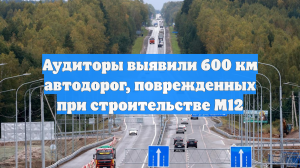 Аудиторы выявили 600 км автодорог, поврежденных при строительстве М12