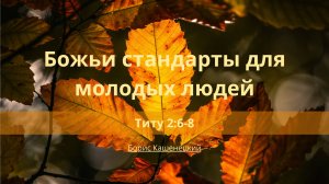Божьи стандарты для молодых людей | Титу 2:6-8 | Борис Кашенецкий