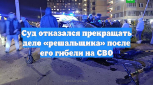Суд отказался прекращать дело «решальщика» после его гибели на СВО