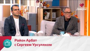 Мой район. Место встречи. Район Арбат с Сергеем Урсуляком — Москва Доверие