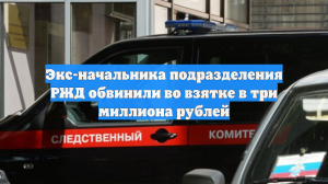Экс-начальника подразделения РЖД обвинили во взятке в три миллиона рублей