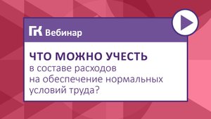 Что можно учесть в составе расходов на обеспечение нормальных условий труда