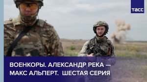 Военкоры. Александр Река — Макс Альперт.  Шестая серия