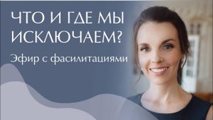 Что и где мы исключаем? Эфир с фассилитациями. Access Consciousness