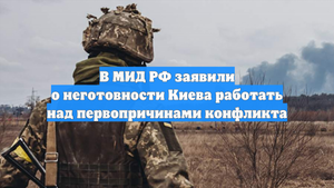 В МИД РФ заявили о неготовности Киева работать над первопричинами конфликта