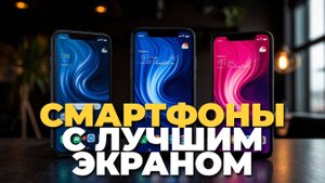 ТОП-5 смартфонов с лучшим экраном 2025 — яркие цвета и идеальная картинка