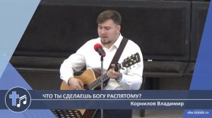 Корнилов Владимир - Что ты сделаешь Богу Распятому? (Пение)