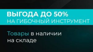 СКИДКИ ДО 50% НА ГИБОЧНЫЙ ИНСТРУМЕНТ!