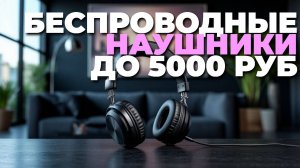 Какие беспроводные наушники до 5000 рублей лучше выбрать? ТОП-5 лучших моделей
