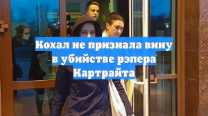 Кохал не признала вину в убийстве рэпера Картрайта