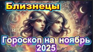 Близнецы! Гороскоп на ноябрь 2025 года!