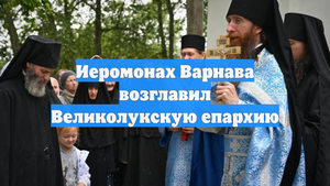 Иеромонах Варнава возглавил Великолукскую епархию